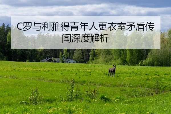 C罗与利雅得青年人更衣室矛盾传闻深度解析