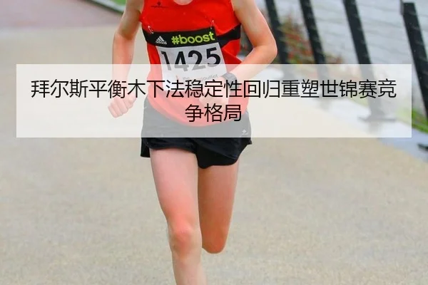 拜尔斯平衡木下法稳定性回归重塑世锦赛竞争格局