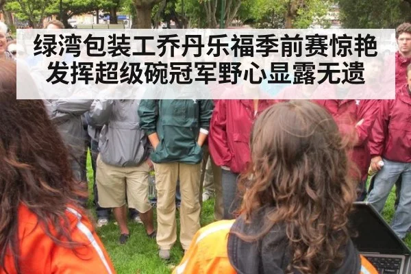 绿湾包装工乔丹乐福季前赛惊艳发挥超级碗冠军野心显露无遗