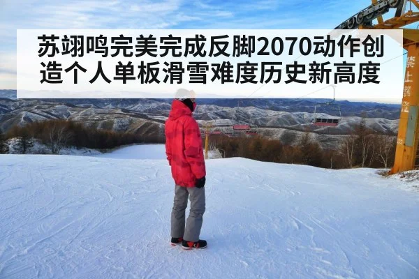 苏翊鸣完美完成反脚2070动作创造个人单板滑雪难度历史新高度