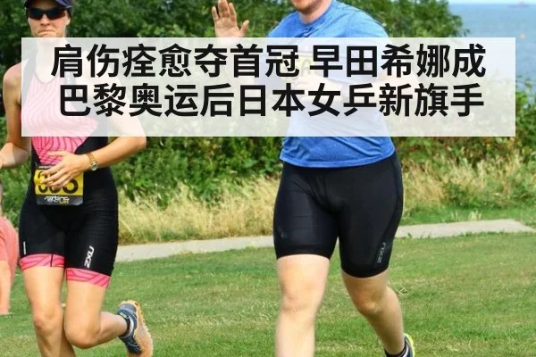 肩伤痊愈夺首冠 早田希娜成巴黎奥运后日本女乒新旗手